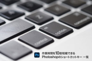 作業時間を10倍短縮できるPhotoshopのショートカットキー 一覧